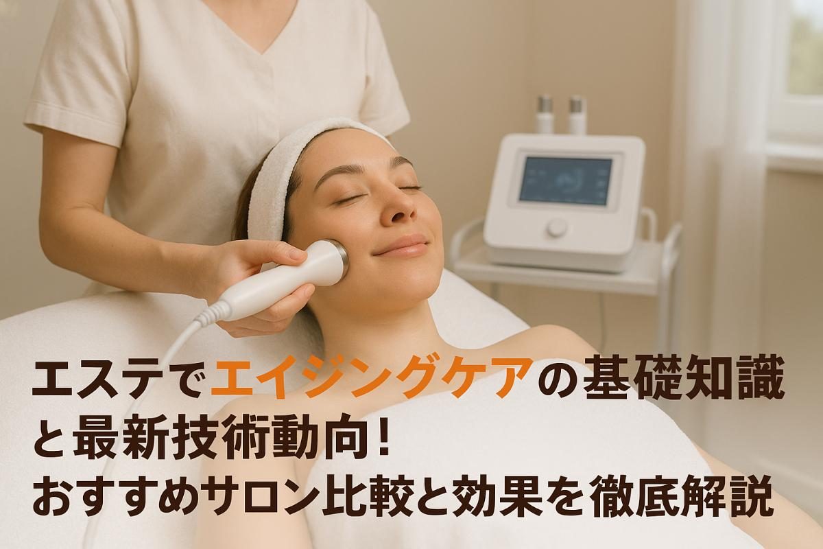 エステでエイジングケアの基礎知識と最新技術動向とおすすめサロン比較と効果を徹底解説